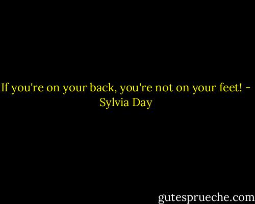If you're on your back, you're not on your feet! - Sylvia Day