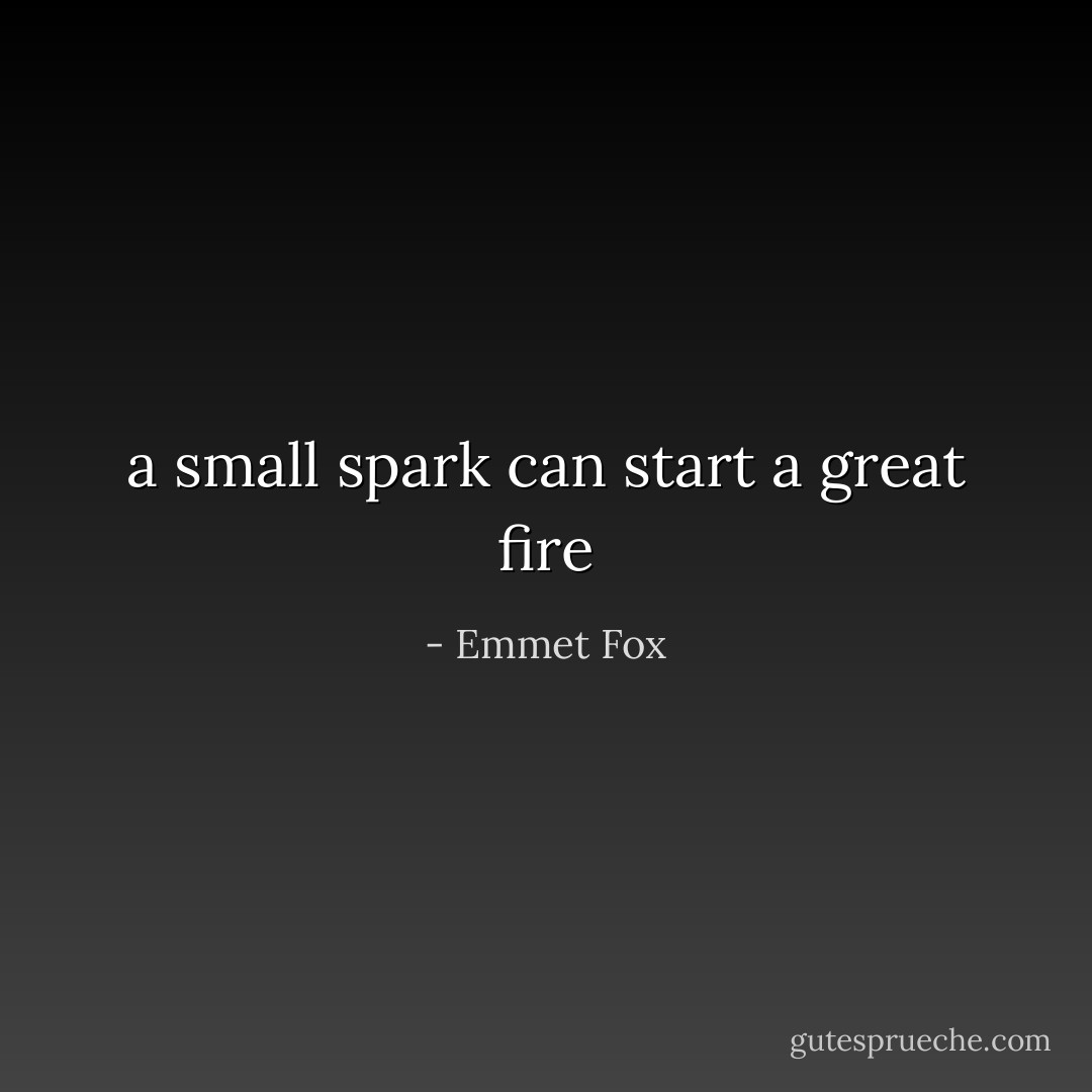 a small spark can start a great fire - Emmet Fox
