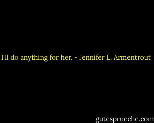 I'll do anything for her. - Jennifer L. Armentrout