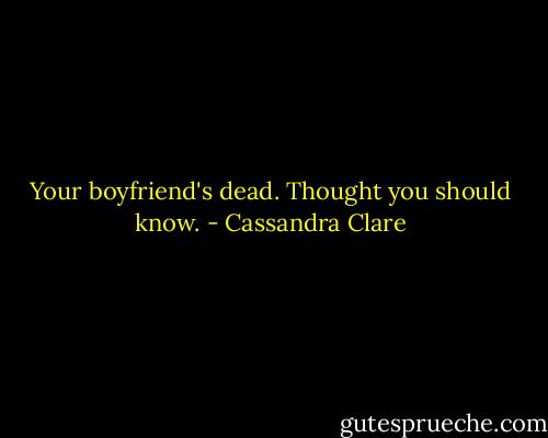 Your boyfriend's dead. Thought you should know. - Cassandra Clare