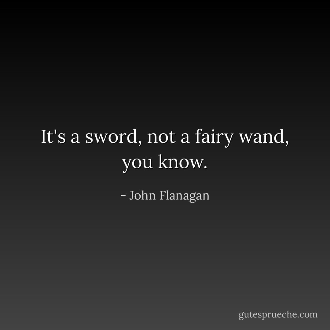 It's a sword, not a fairy wand, you know. - John Flanagan