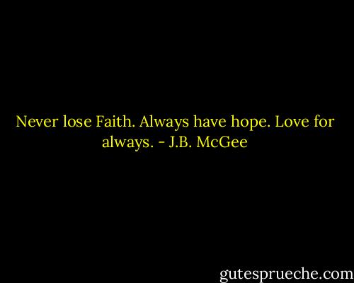 Never lose Faith. Always have hope. Love for always. - J.B. McGee