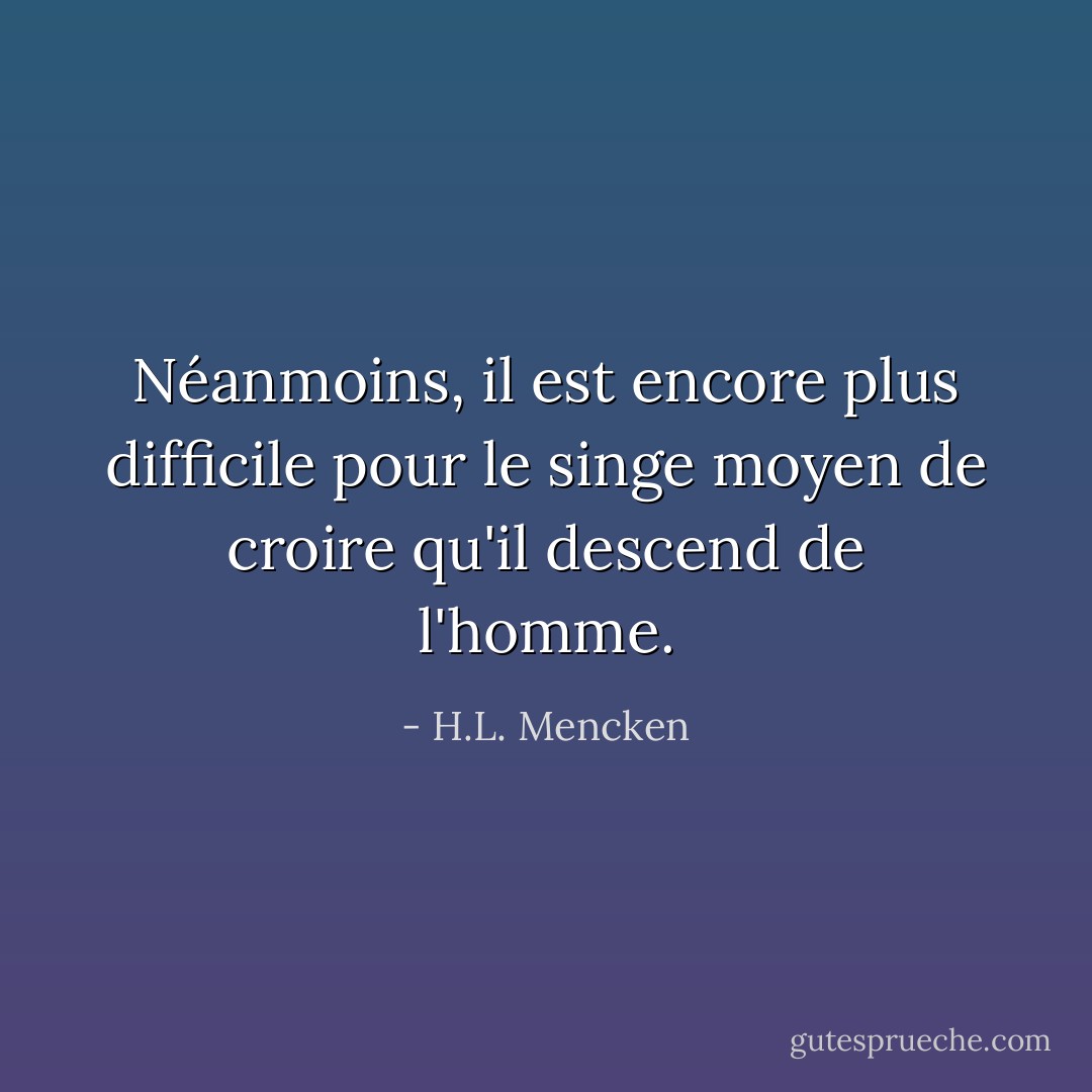 Néanmoins, il est encore plus difficile pour le singe moyen de croire qu'il descend de l'homme. - H.L. Mencken
