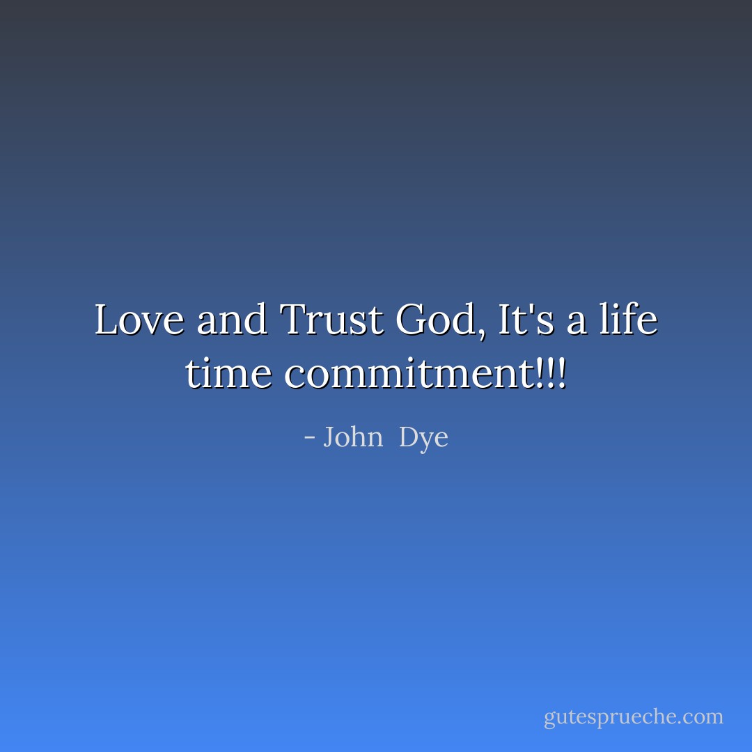 Love and Trust God, It's a life time commitment!!! - John  Dye