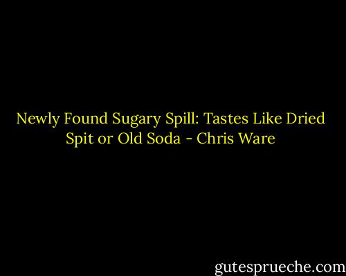 Newly Found Sugary Spill: Tastes Like Dried Spit or Old Soda - Chris Ware