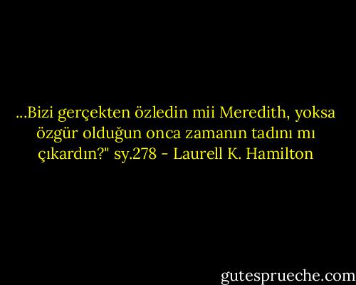 ...Bizi gerçekten özledin mii Meredith, yoksa özgür olduğun onca zamanın tadını mı çıkardın?"<br />sy.278 - Laurell K. Hamilton