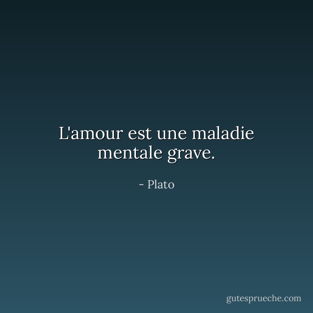 L'amour est une maladie mentale grave. - Plato