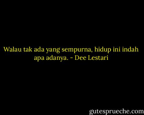 Walau tak ada yang sempurna, hidup ini indah apa adanya. - Dee Lestari