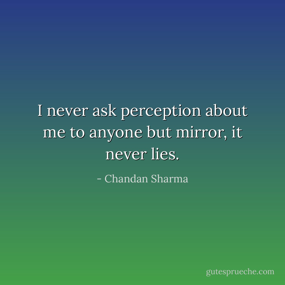 I never ask perception about me to anyone but mirror, it never lies. - Chandan Sharma