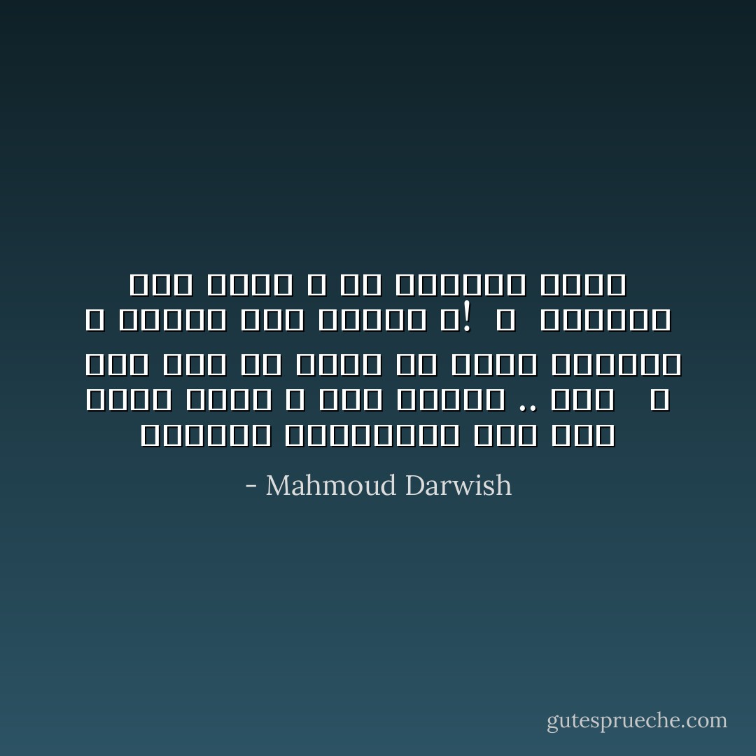 ياأيُّها النّائمون على آخِرِ الأرضِ فينا ، سلامٌ عليكم .. سلام <br /><br />،<br /><br />أما زالَ مِنْ حَقِّنا أَنْ نُصَدِّقَ أَحلامَنا ، ونُكذِّبُ هذا الوَطن ؟!<br /><br />،<br /><br />ولَكِنَّنا سَوفَ نَحيا ، لأنَّ الحَياةَ حياة - Mahmoud Darwish