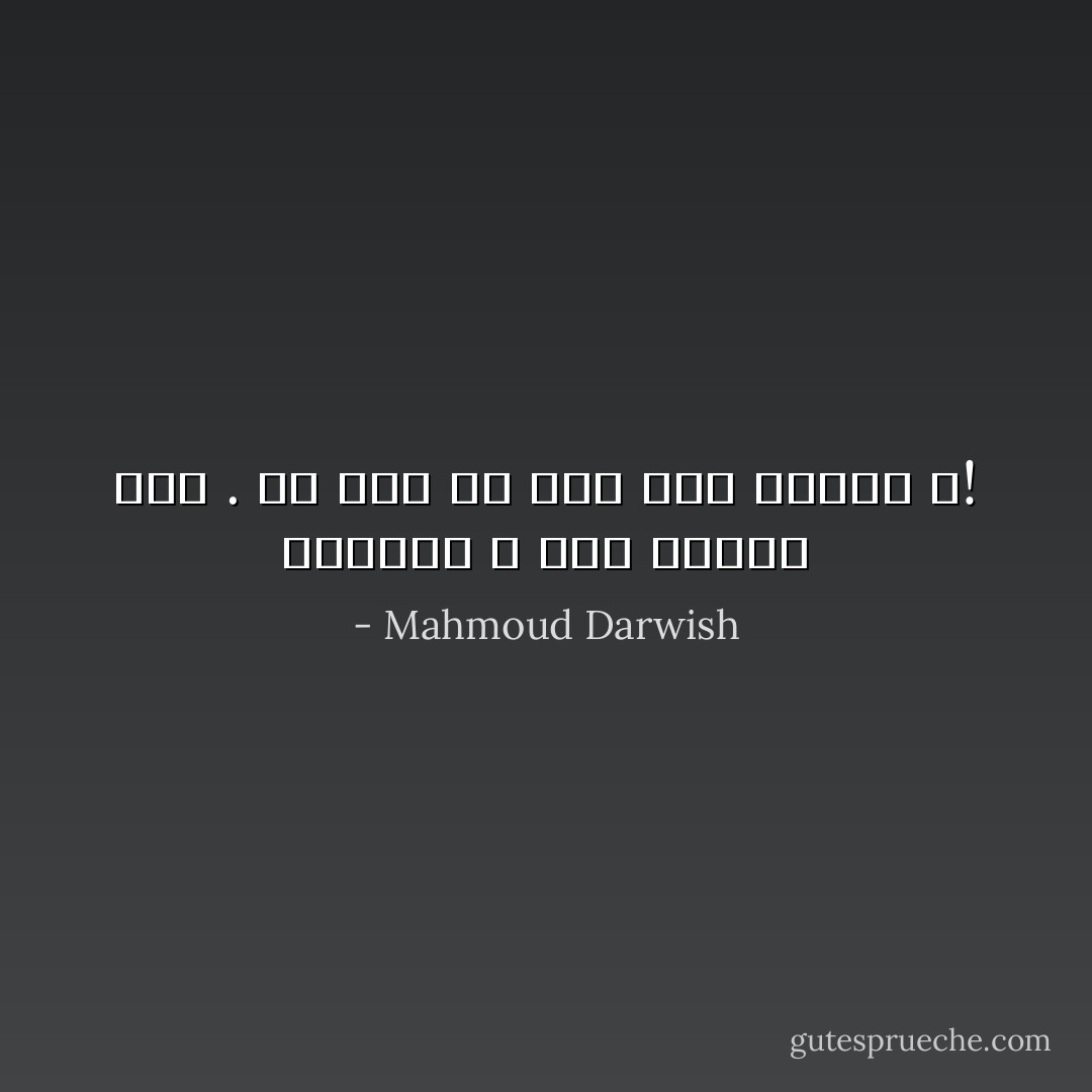 ولَكِنَّني لا أَرى القَبْر بَعد . أَلا قبرَ لي بعدَ هذا التَّعب ؟! - Mahmoud Darwish