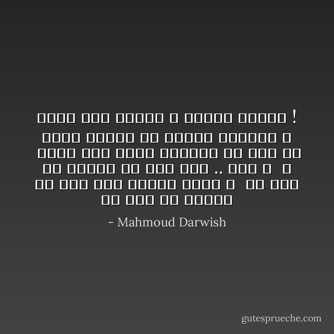 هَلْ كُنا في وِسعنا أَنْ نُحِبَّ أَقل لِنفرحَ أكثر ؟ <br />هل كانَ في وسعنا أَنْ نُحِبَّ أَقل .. أقل ؟<br /><br />،<br /><br />نُعيدُ إلى الحُبّ أشياؤهُ ما كانَ مِنْ زَهرةِ الوَقت في جَسدين ولكنَّنا لا نَعودُ إلى نَفسنا ، نِفسها مَرَّتين ! - Mahmoud Darwish
