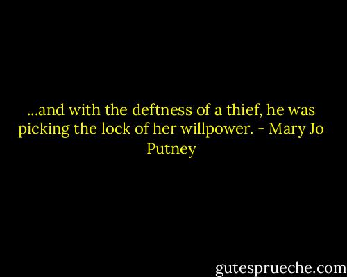 ...and with the deftness of a thief, he was picking the lock of her willpower. - Mary Jo Putney