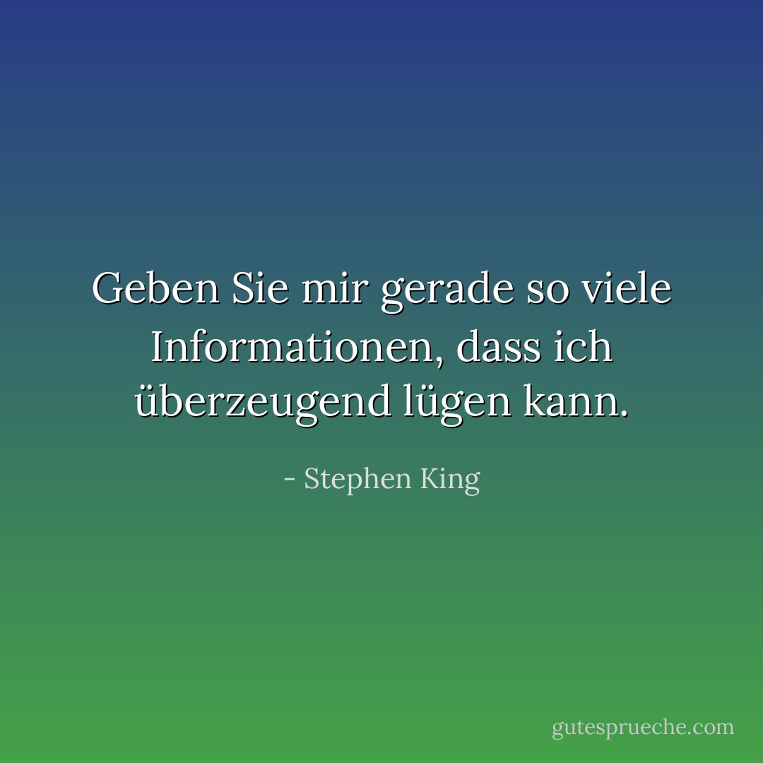 Geben Sie mir gerade so viele Informationen, dass ich überzeugend lügen kann. - Stephen King<