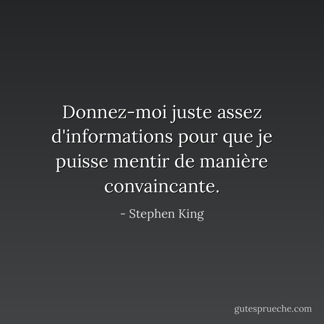 Donnez-moi juste assez d'informations pour que je puisse mentir de manière convaincante. - Stephen King