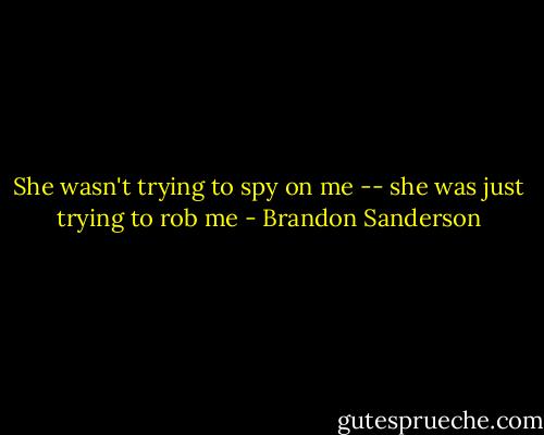 She wasn't trying to spy on me -- she was just trying to rob me - Brandon Sanderson