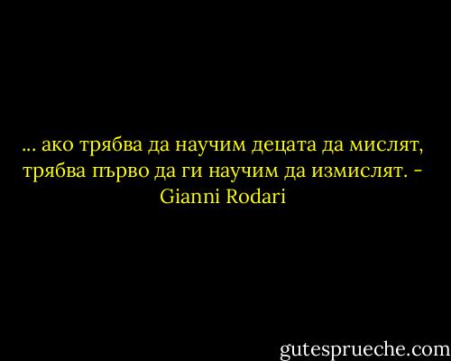 ... ако трябва да научим децата да мислят, трябва първо да ги научим да измислят. - Gianni Rodari
