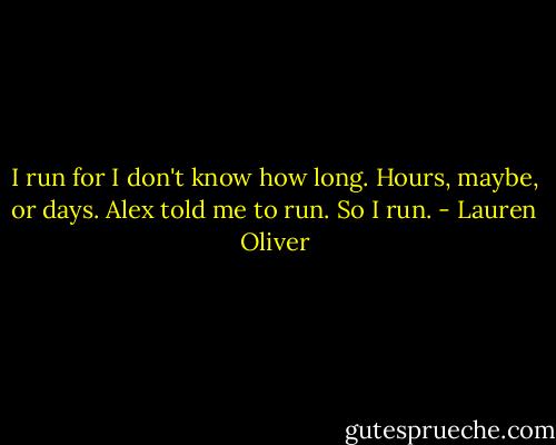 I run for I don't know how long. Hours, maybe, or days. Alex told me to run. So I run. - Lauren Oliver