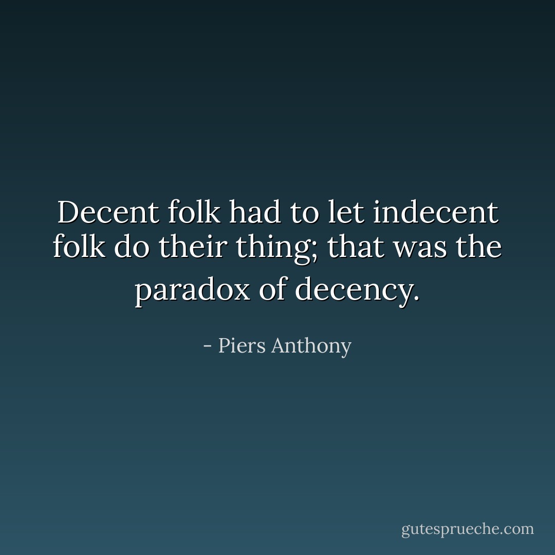Decent folk had to let indecent folk do their thing; that was the paradox of decency. - Piers Anthony