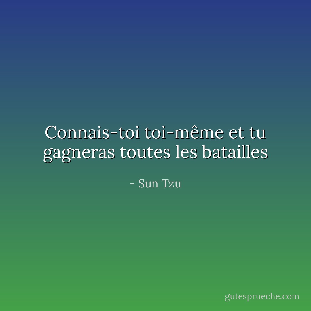 Connais-toi toi-même et tu gagneras toutes les batailles - Sun Tzu