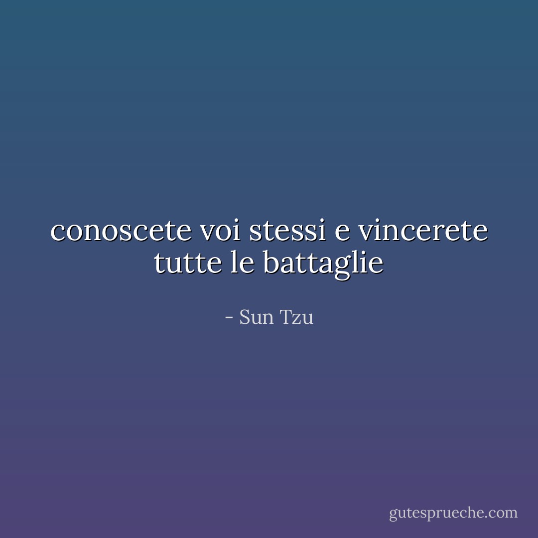 conoscete voi stessi e vincerete tutte le battaglie - Sun Tzu