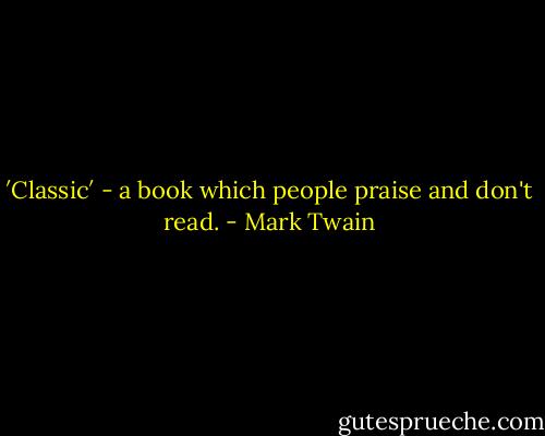 ′Classic′ - a book which people praise and don't read. - Mark Twain