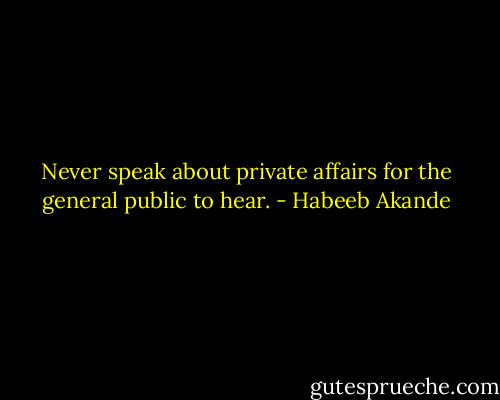Never speak about private affairs for the general public to hear. - Habeeb Akande
