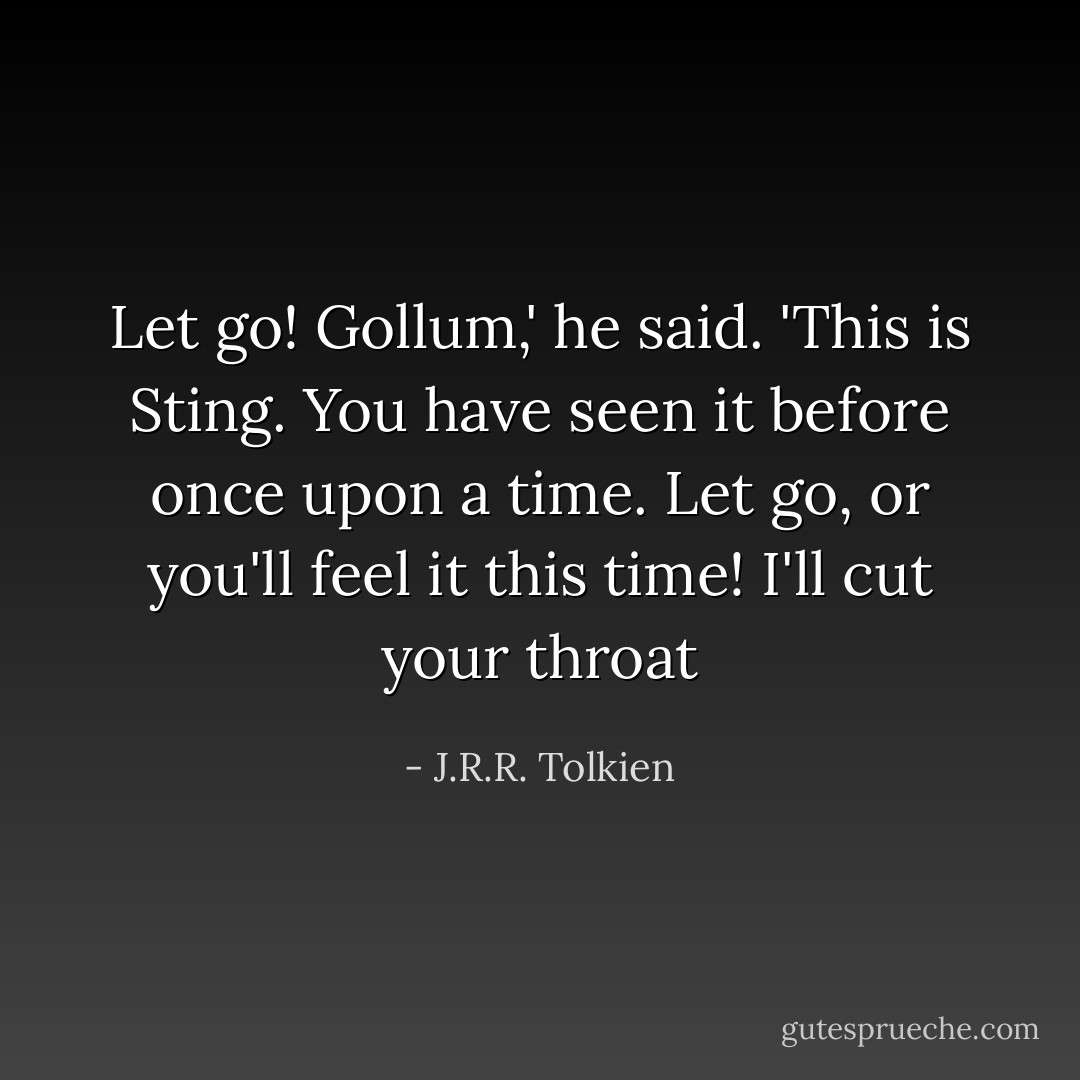 Let go! Gollum,' he said. 'This is Sting. You have seen it before once upon a time. Let go, or you'll feel it this time! I'll cut your throat - J.R.R. Tolkien