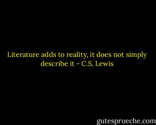 Literature adds to reality, it does not simply describe it - C.S. Lewis