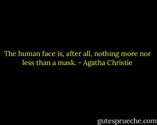The human face is, after all, nothing more nor less than a mask. - Agatha Christie