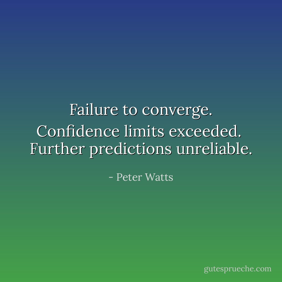 Failure to converge. Confidence limits exceeded.<br /><br />Further predictions unreliable. - Peter Watts