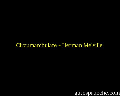Circumambulate - Herman Melville