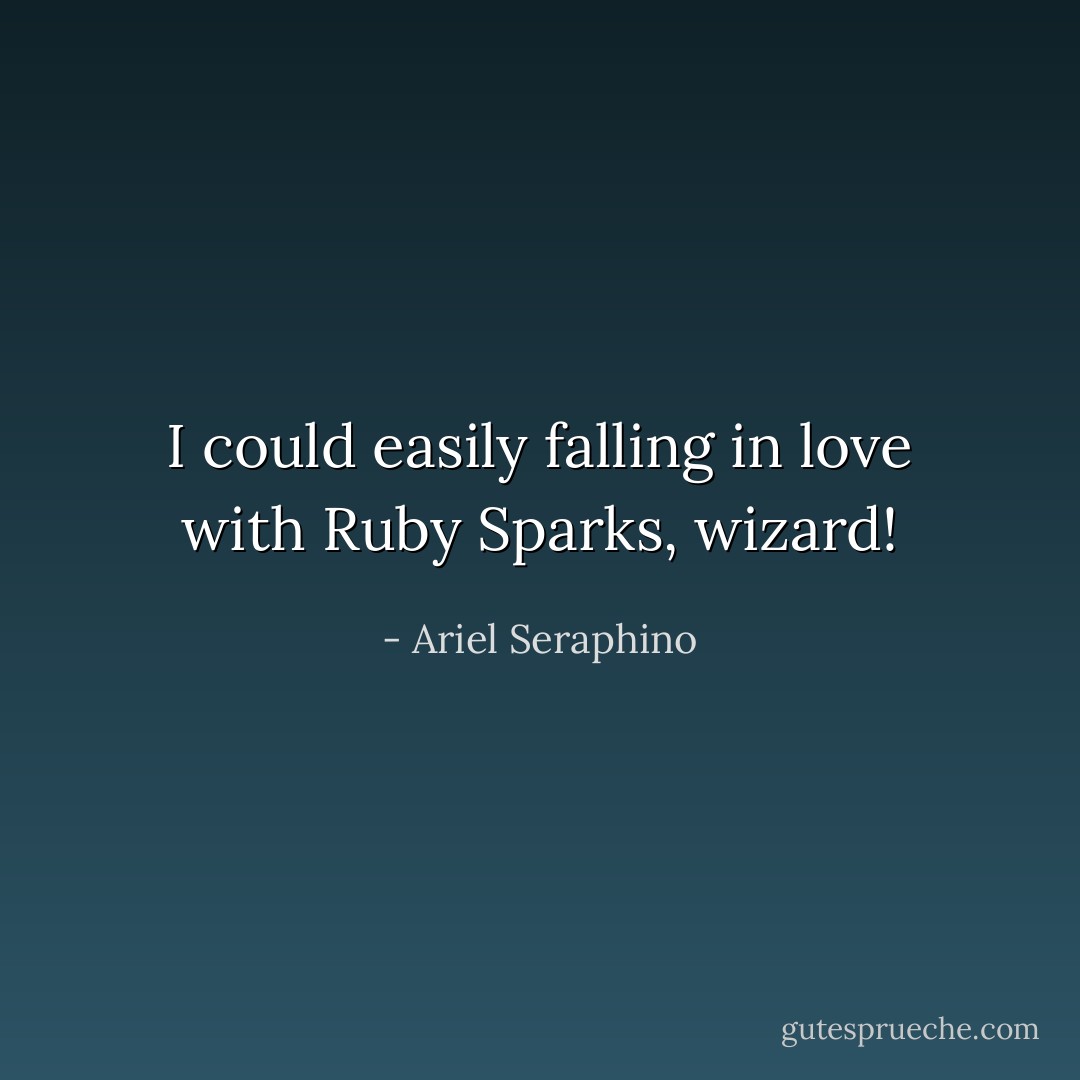 I could easily falling in love with Ruby Sparks, wizard! - Ariel Seraphino