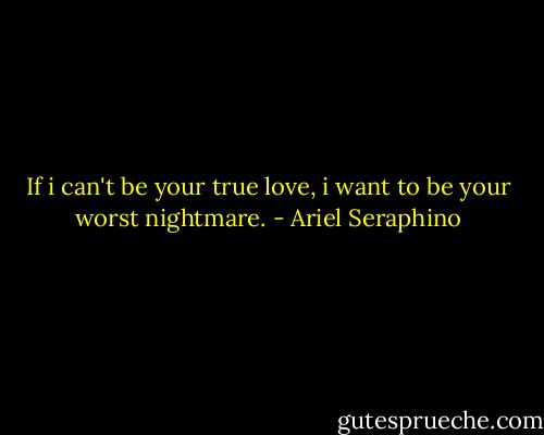 If i can't be your true love, i want to be your worst nightmare. - Ariel Seraphino