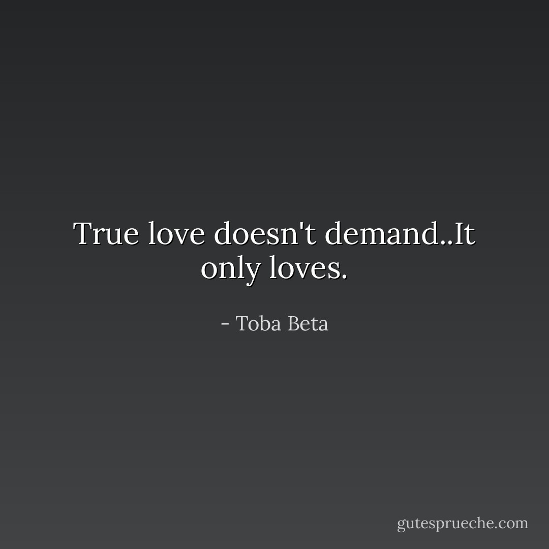 True love doesn't demand..It only loves. - Toba Beta