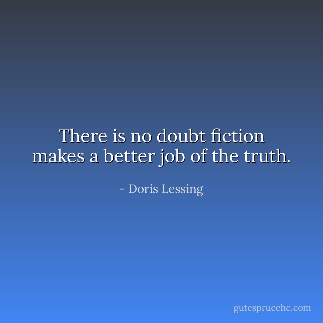 There is no doubt fiction makes a better job of the truth. - Doris Lessing