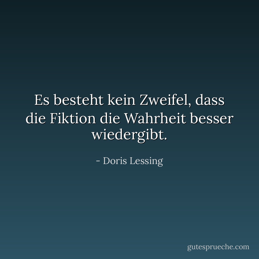 Es besteht kein Zweifel, dass die Fiktion die Wahrheit besser wiedergibt. - Doris Lessing<
