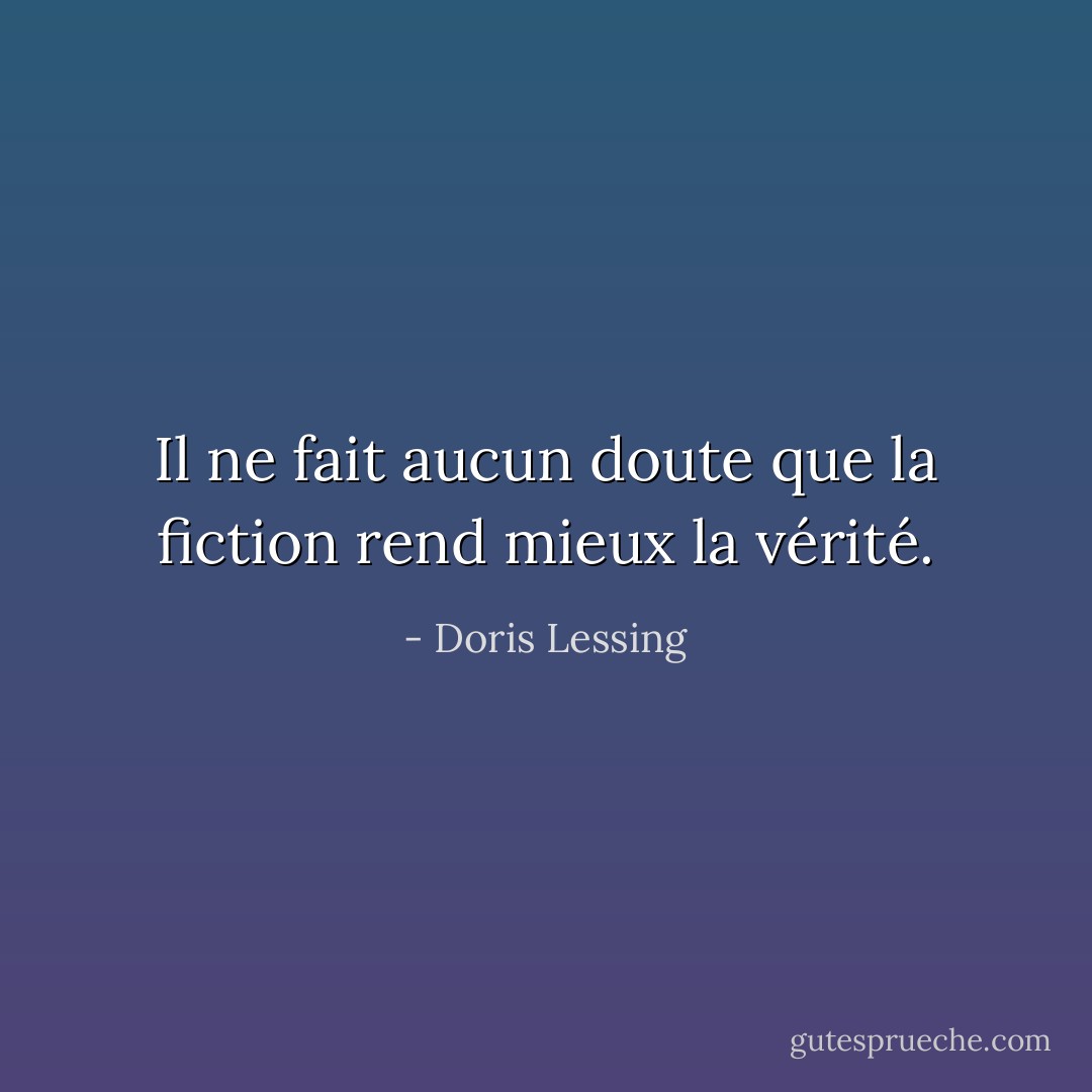 Il ne fait aucun doute que la fiction rend mieux la vérité. - Doris Lessing