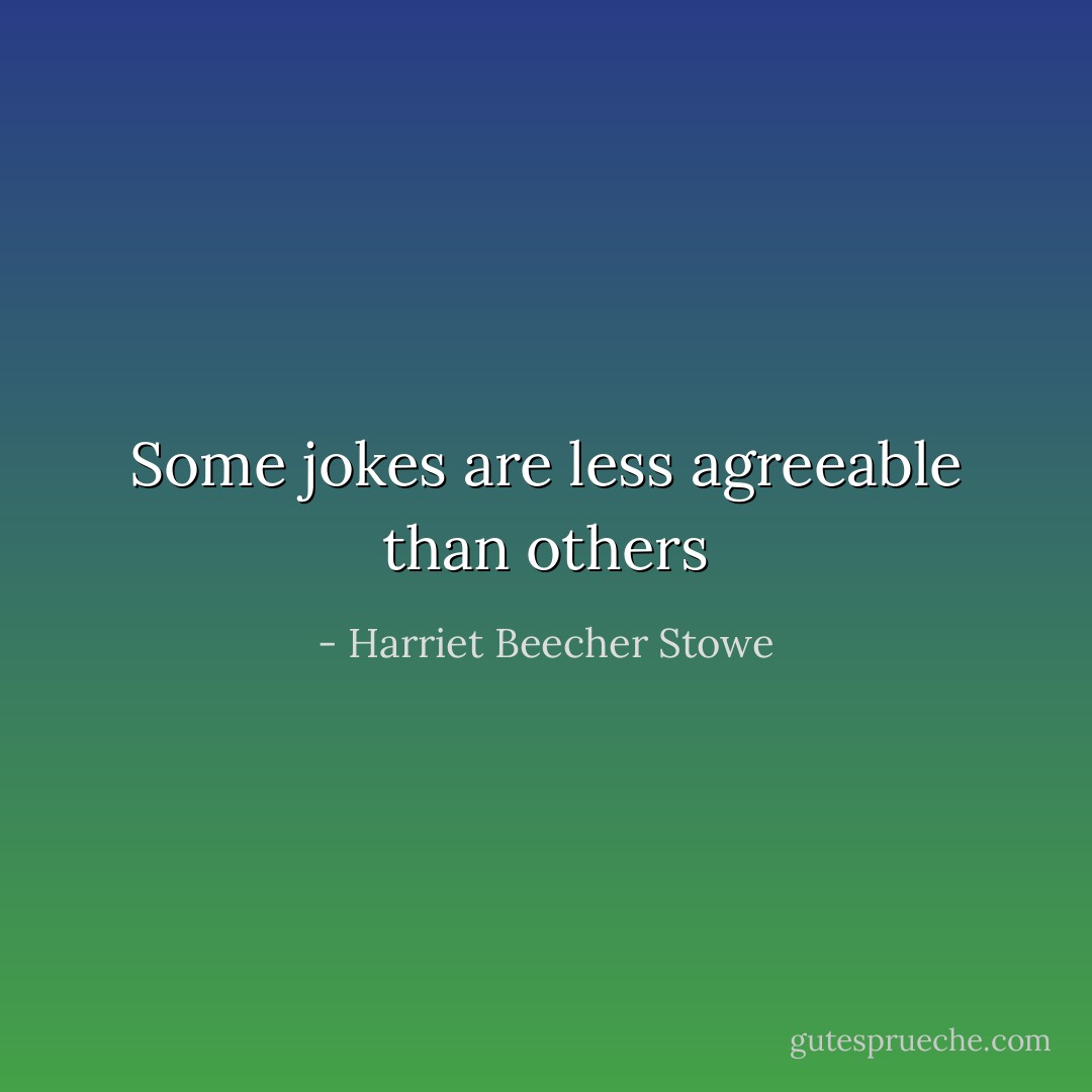 Some jokes are less agreeable than others - Harriet Beecher Stowe