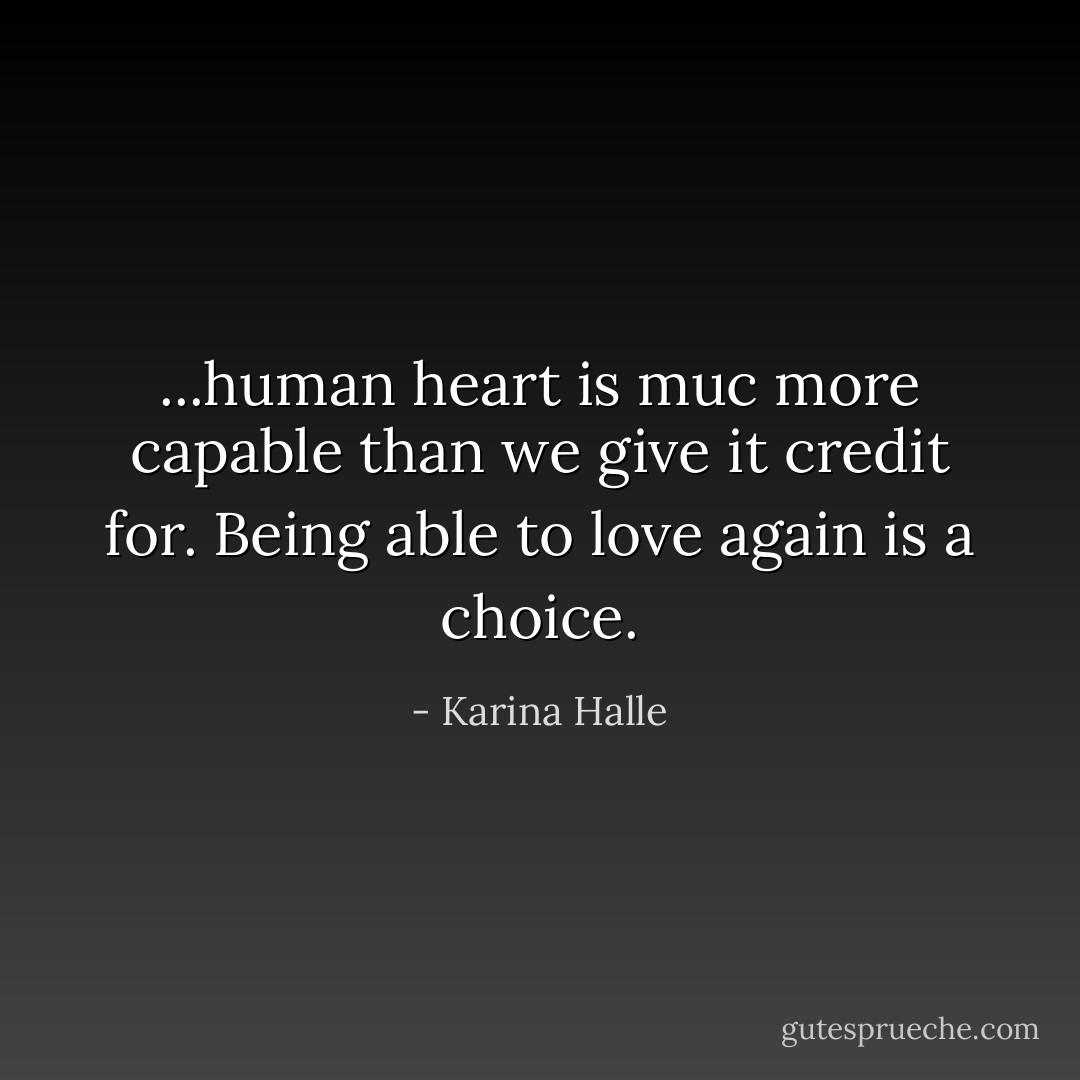 ...human heart is muc more capable than we give it credit for. Being able to love again is a choice. - Karina Halle