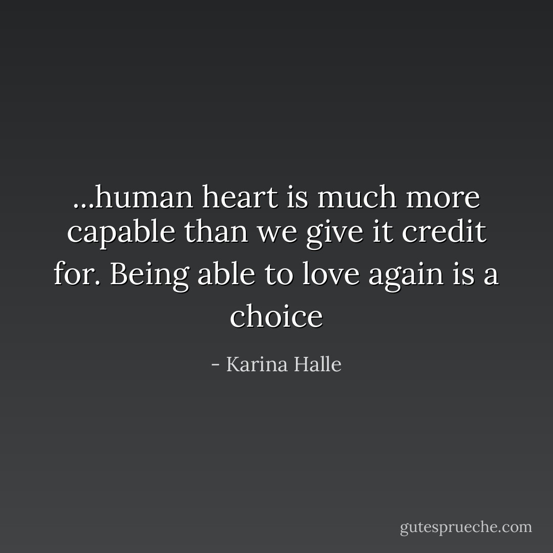 ...human heart is much more capable than we give it credit for. Being able to love again is a choice - Karina Halle