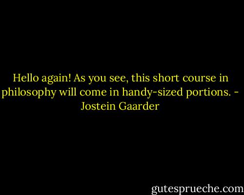 Hello again! As you see, this short course in philosophy will come in handy-sized portions. - Jostein Gaarder