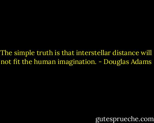 The simple truth is that interstellar distance will not fit the human imagination. - Douglas Adams