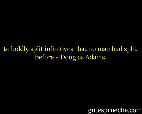 to boldly split infinitives that no man had split before - Douglas Adams