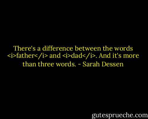 There's a difference between the words <i>father</i> and <i>dad</i>. And it's more than three words. - Sarah Dessen