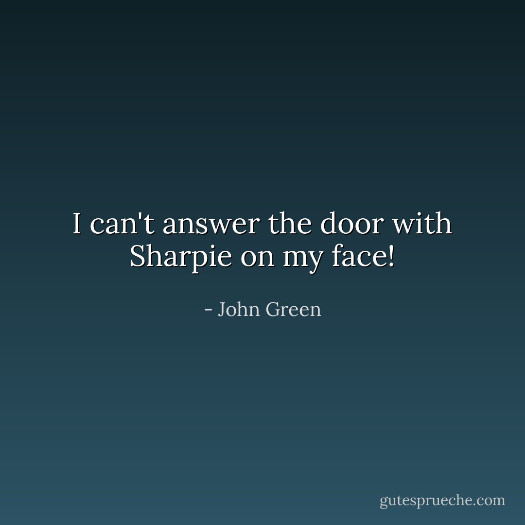 I can't answer the door with Sharpie on my face! - John Green