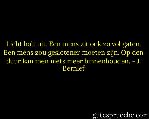 Licht holt uit. Een mens zit ook zo vol gaten. Een mens zou geslotener moeten zijn. Op den duur kan men niets meer binnenhouden. - J. Bernlef