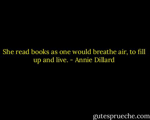 She read books as one would breathe air, to fill up and live. - Annie Dillard