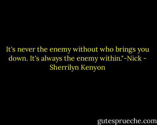 It's never the enemy without who brings you down. It's always the enemy within."-Nick - Sherrilyn Kenyon