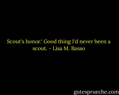 Scout's honor.' Good thing I'd never been a scout. - Lisa M. Basso
